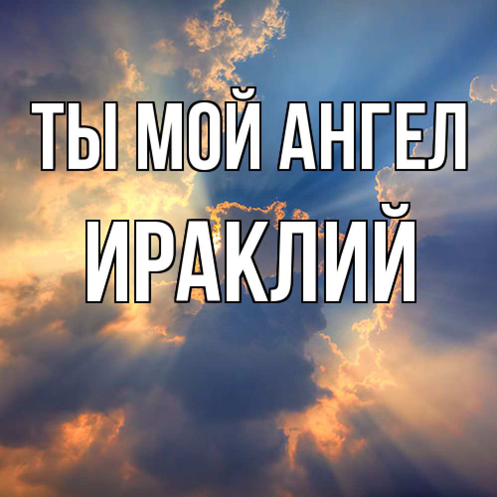 Открытка на каждый день с именем, Ираклий Ты мой ангел ангельский свет сквозь облака Прикольная открытка с пожеланием онлайн скачать бесплатно 