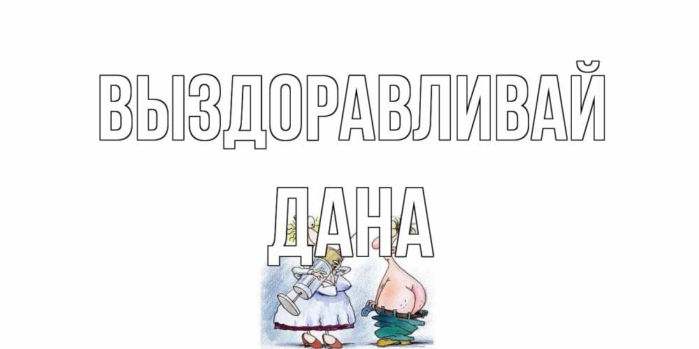 Открытка на каждый день с именем, Дана Выздоравливай шприц Прикольная открытка с пожеланием онлайн скачать бесплатно 