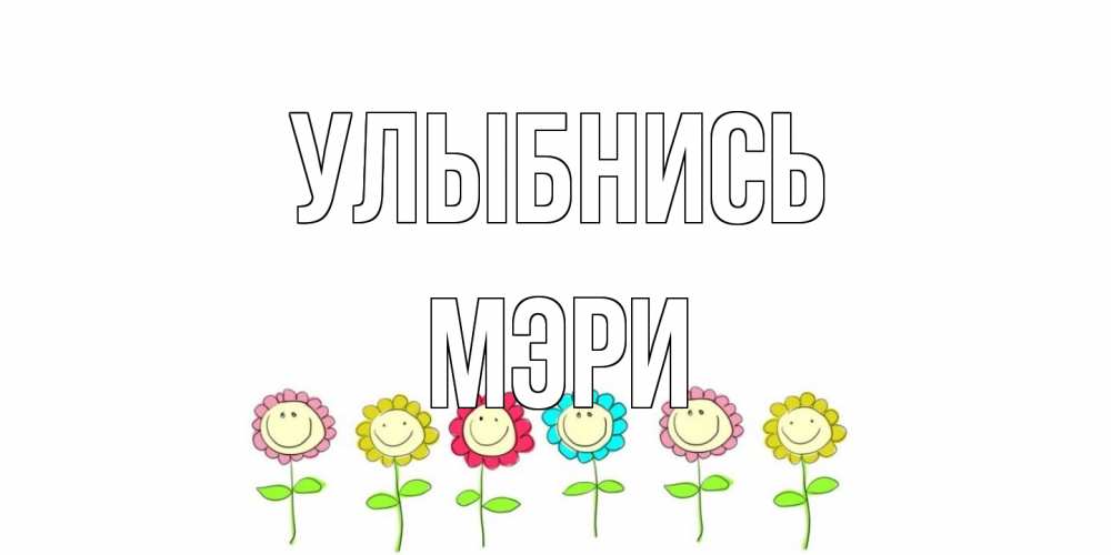Открытка на каждый день с именем, Мэри Улыбнись улыбка, цветы Прикольная открытка с пожеланием онлайн скачать бесплатно 