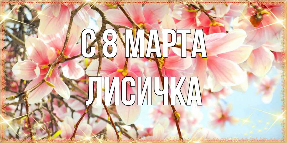 Открытка на каждый день с именем, Лисичка C 8 МАРТА цветы деревьев на 8 марта Прикольная открытка с пожеланием онлайн скачать бесплатно 