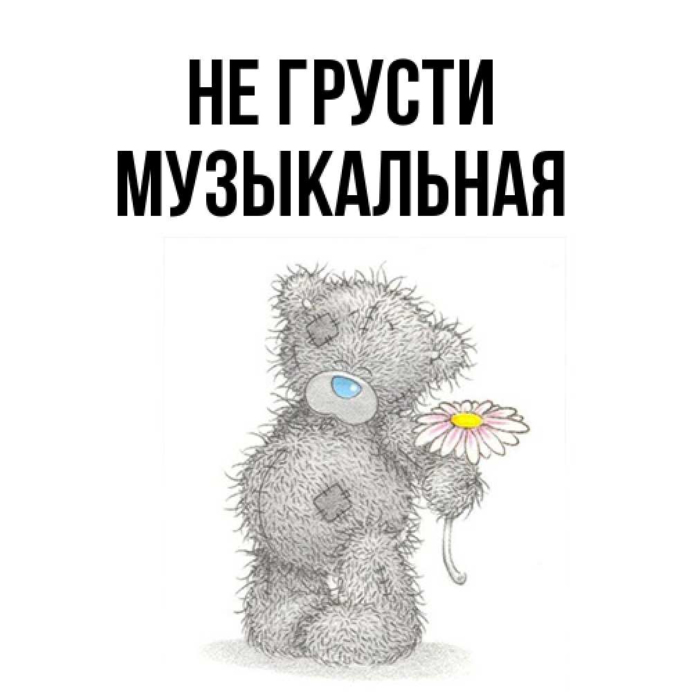 Открытка на каждый день с именем, Музыкальная Не грусти Плюшевый медвежонок с заплатками Прикольная открытка с пожеланием онлайн скачать бесплатно 