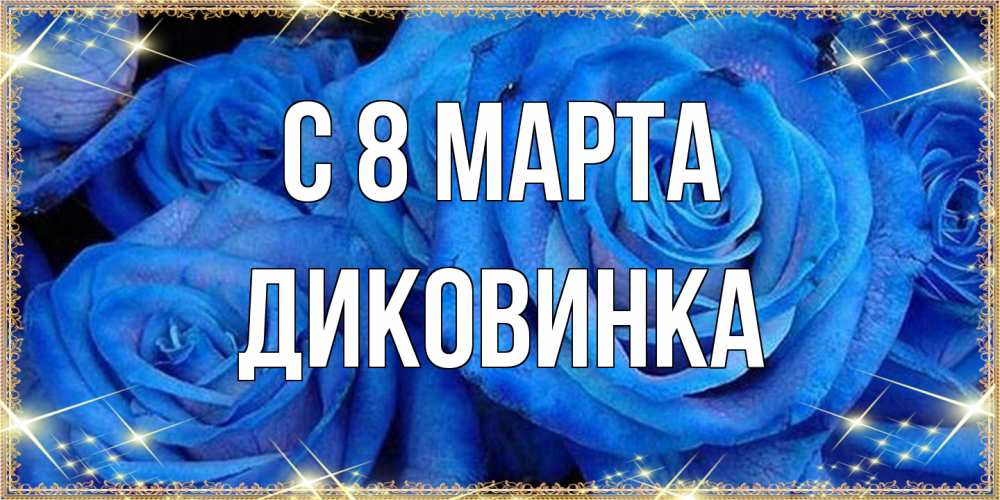 Открытка на каждый день с именем, Диковинка C 8 МАРТА как поздравить женщину на 8 марта. Конечно же нужно подарить ей открытку с нашего сайта Прикольная открытка с пожеланием онлайн скачать бесплатно 