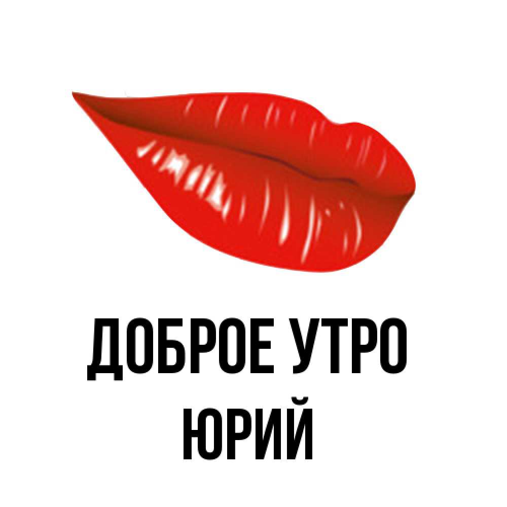 Открытка на каждый день с именем, Юрий Доброе утро утрешний поцелуй Прикольная открытка с пожеланием онлайн скачать бесплатно 