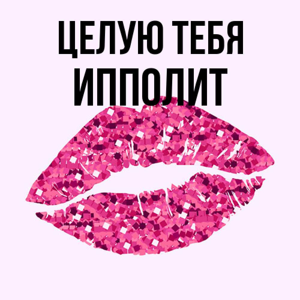 Открытка на каждый день с именем, Ипполит Целую тебя открытка с женскими губами и поцелуем для парня Прикольная открытка с пожеланием онлайн скачать бесплатно 