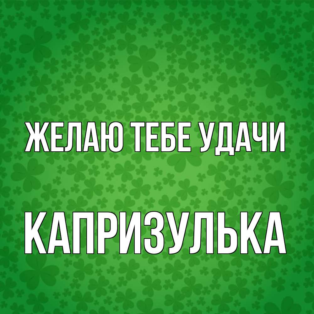 Открытка на каждый день с именем, капризулька Желаю тебе удачи много листочков на удачу Прикольная открытка с пожеланием онлайн скачать бесплатно 