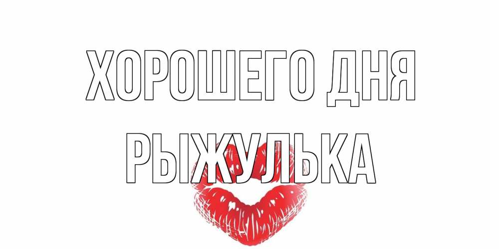 Открытка на каждый день с именем, рыжулька Хорошего дня Поцелуй Прикольная открытка с пожеланием онлайн скачать бесплатно 
