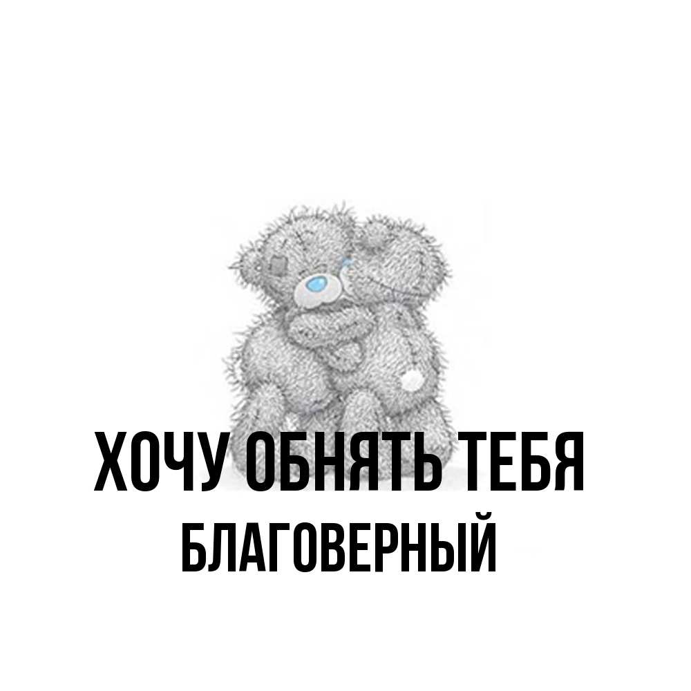 Открытка на каждый день с именем, Благоверный Хочу обнять тебя два теддика Прикольная открытка с пожеланием онлайн скачать бесплатно 