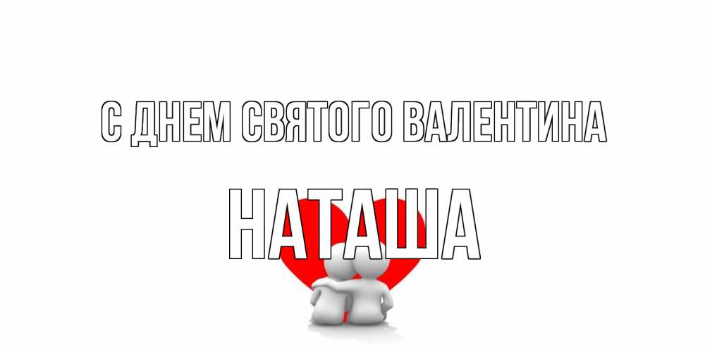 Открытка на каждый день с именем, Наташа С днем Святого Валентина парень и девушка обнимаются на валентинке Прикольная открытка с пожеланием онлайн скачать бесплатно 