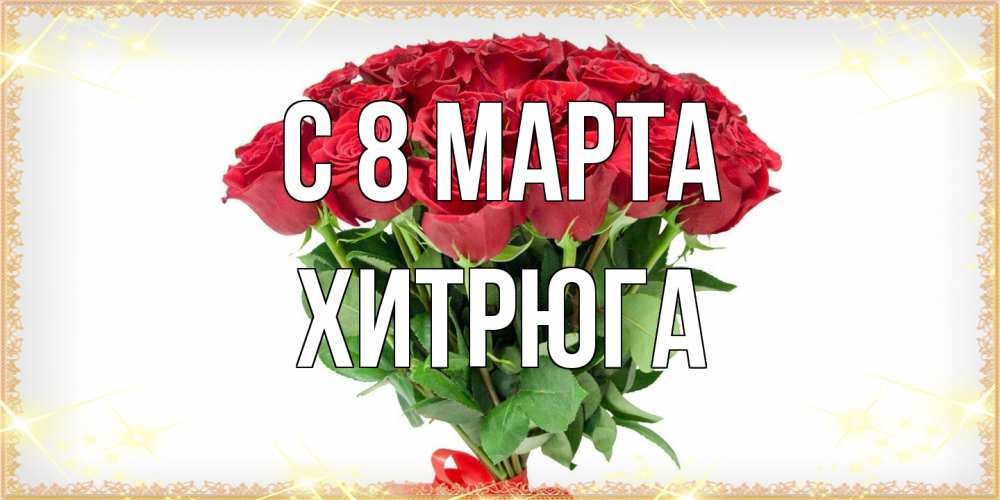 Открытка на каждый день с именем, хитрюга C 8 МАРТА самый огромный букет для милых дам Прикольная открытка с пожеланием онлайн скачать бесплатно 