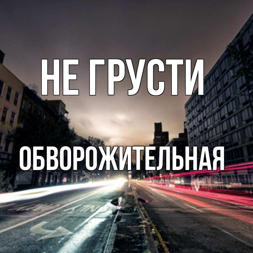 Открытка на каждый день с именем, Обвоpожительная Не грусти съемка ночью Прикольная открытка с пожеланием онлайн скачать бесплатно 