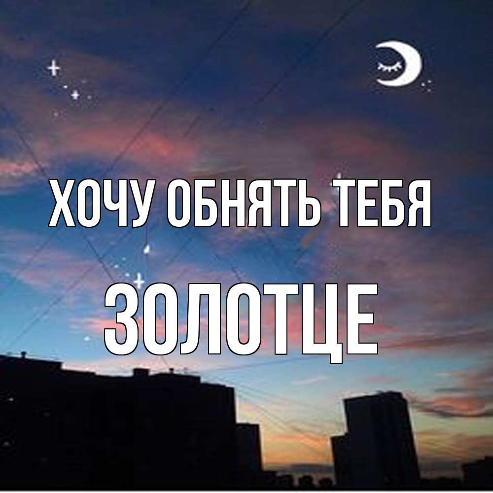 Открытка на каждый день с именем, Золотце Хочу обнять тебя звездное небо Прикольная открытка с пожеланием онлайн скачать бесплатно 
