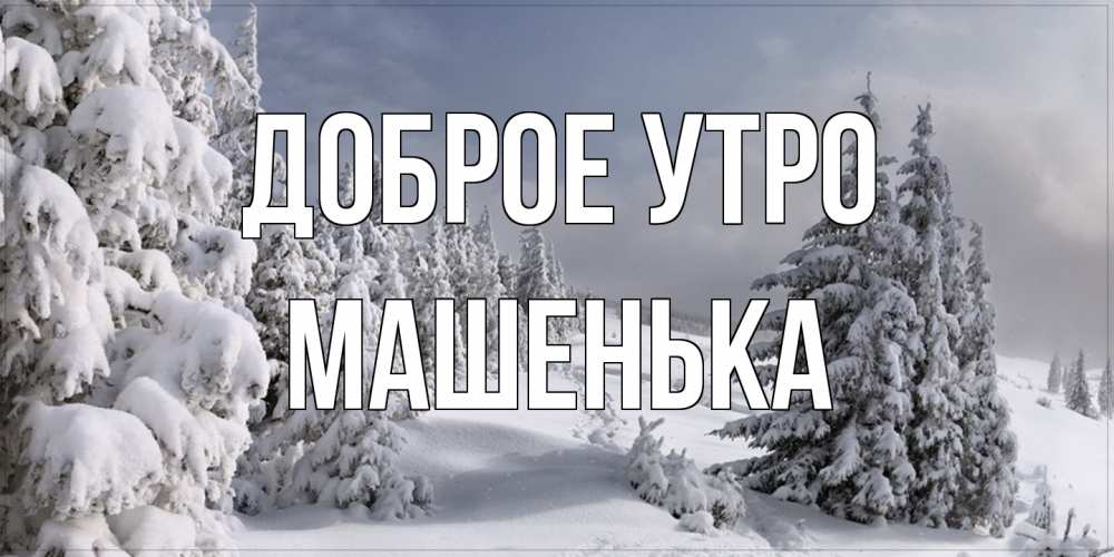 Открытка на каждый день с именем, Машенька Доброе утро пасмурное утро Прикольная открытка с пожеланием онлайн скачать бесплатно 