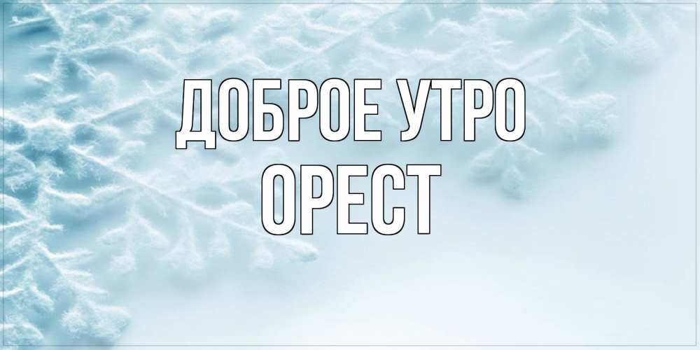 Открытка на каждый день с именем, Орест Доброе утро классное зимнее утро Прикольная открытка с пожеланием онлайн скачать бесплатно 