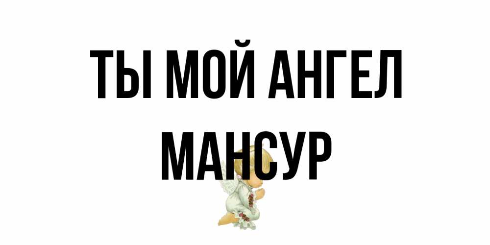 Открытка на каждый день с именем, Мансур Ты мой ангел ангел Прикольная открытка с пожеланием онлайн скачать бесплатно 