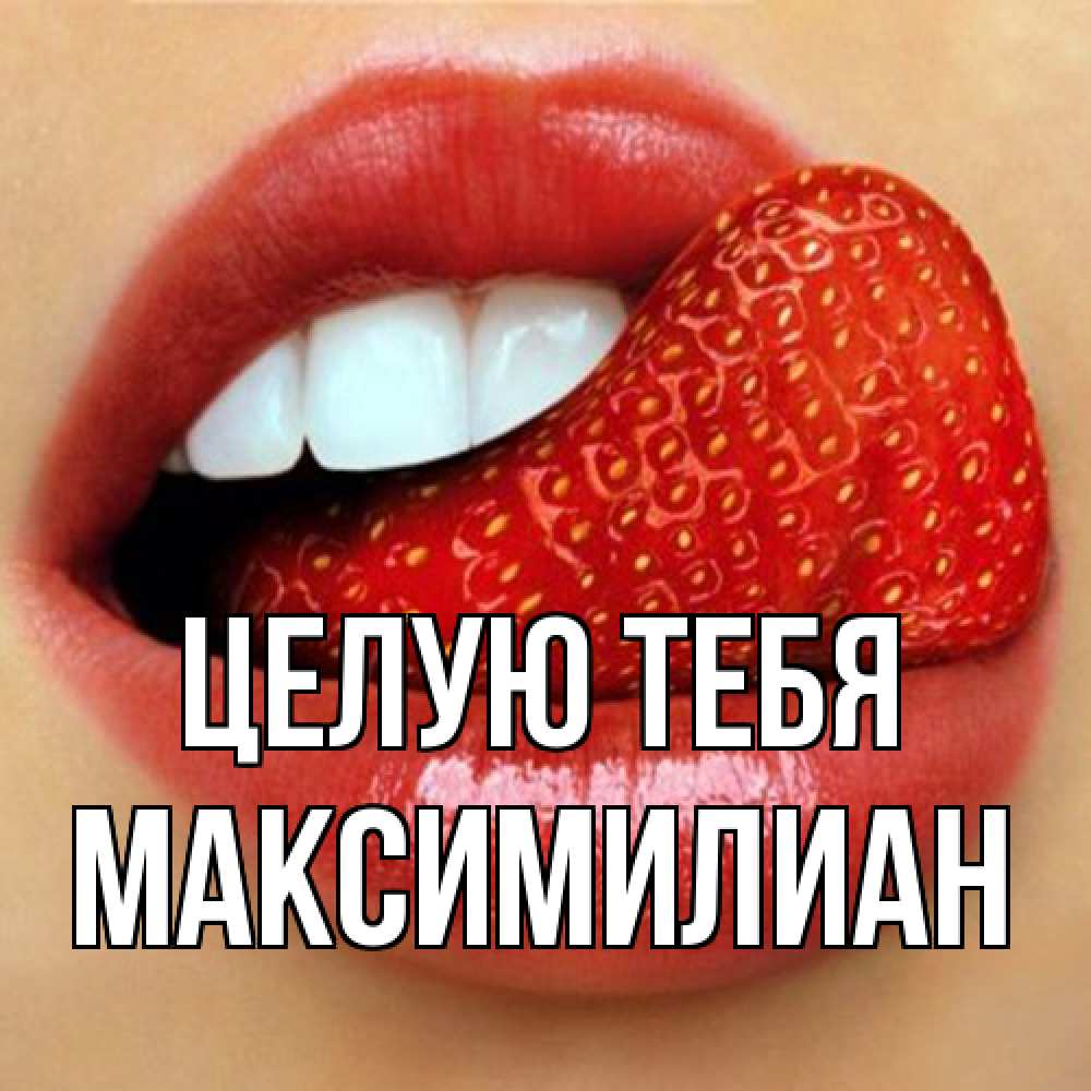 Открытка на каждый день с именем, Максимилиан Целую тебя губы и белые зубы Прикольная открытка с пожеланием онлайн скачать бесплатно 