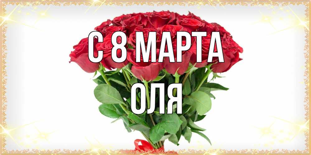Открытка на каждый день с именем, Оля C 8 МАРТА самый огромный букет для милых дам Прикольная открытка с пожеланием онлайн скачать бесплатно 