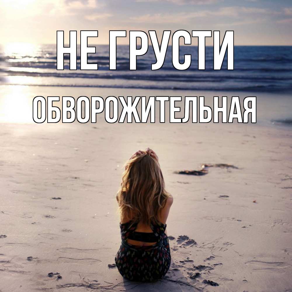 Открытка на каждый день с именем, Обвоpожительная Не грусти песочек Прикольная открытка с пожеланием онлайн скачать бесплатно 