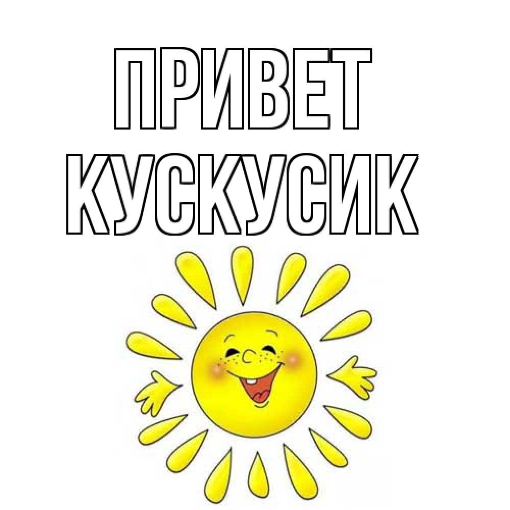 Открытка на каждый день с именем, кускусик Привет солнце Прикольная открытка с пожеланием онлайн скачать бесплатно 