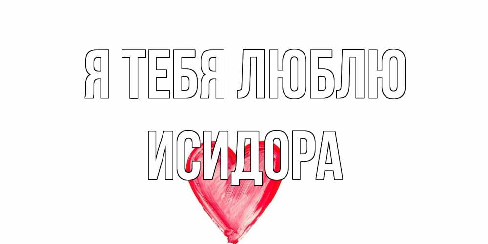 Открытка на каждый день с именем, Исидора Я тебя люблю сердце, рисунок Прикольная открытка с пожеланием онлайн скачать бесплатно 