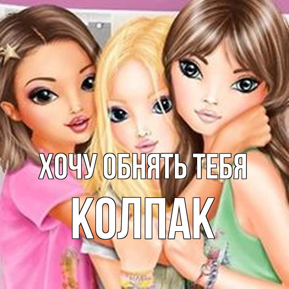 Открытка на каждый день с именем, Колпак Хочу обнять тебя красивые девчонки Прикольная открытка с пожеланием онлайн скачать бесплатно 