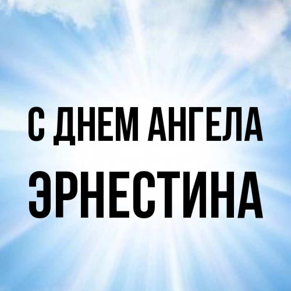 Открытка на каждый день с именем, Эрнестина С днем ангела свет небесный Прикольная открытка с пожеланием онлайн скачать бесплатно 