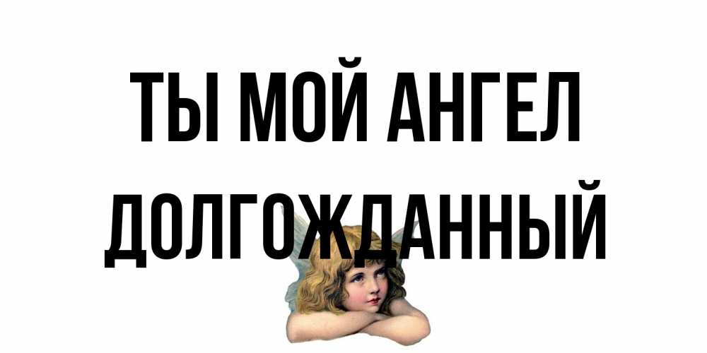 Открытка на каждый день с именем, Долгожданный Ты мой ангел ангел Прикольная открытка с пожеланием онлайн скачать бесплатно 