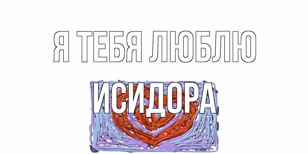 Открытка на каждый день с именем, Исидора Я тебя люблю сердце Прикольная открытка с пожеланием онлайн скачать бесплатно 