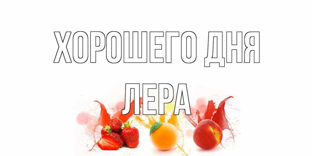 Открытка на каждый день с именем, Лера Хорошего дня открытки Прикольная открытка с пожеланием онлайн скачать бесплатно 