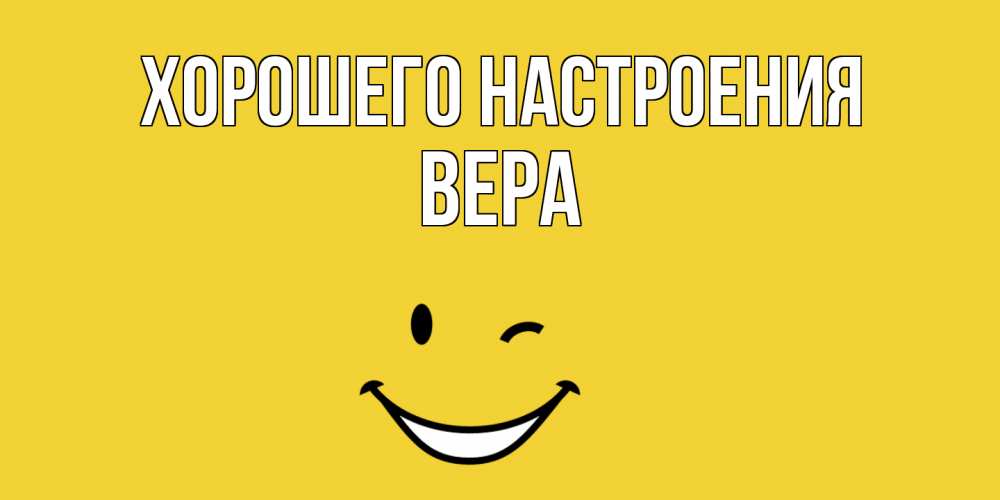 Открытка на каждый день с именем, Вера Хорошего настроения смайл Прикольная открытка с пожеланием онлайн скачать бесплатно 