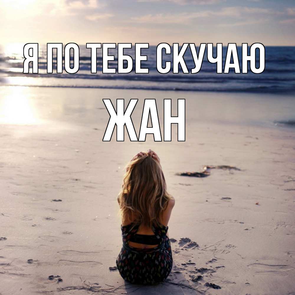 Открытка на каждый день с именем, Жан Я по тебе скучаю тебя 1 Прикольная открытка с пожеланием онлайн скачать бесплатно 