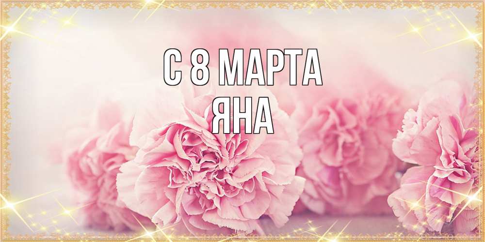 Открытка на каждый день с именем, Яна C 8 МАРТА розовые цветы на международный женский день Прикольная открытка с пожеланием онлайн скачать бесплатно 
