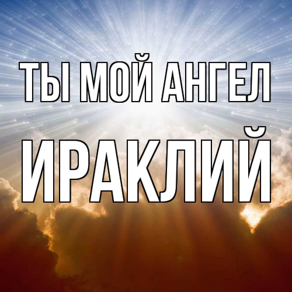 Открытка на каждый день с именем, Ираклий Ты мой ангел ангельский свет на небе Прикольная открытка с пожеланием онлайн скачать бесплатно 