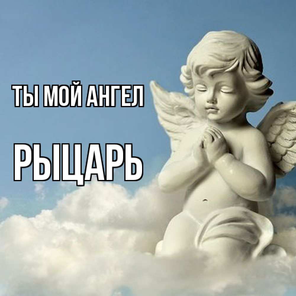 Открытка на каждый день с именем, Рыцарь Ты мой ангел скульптура ангела на небе Прикольная открытка с пожеланием онлайн скачать бесплатно 