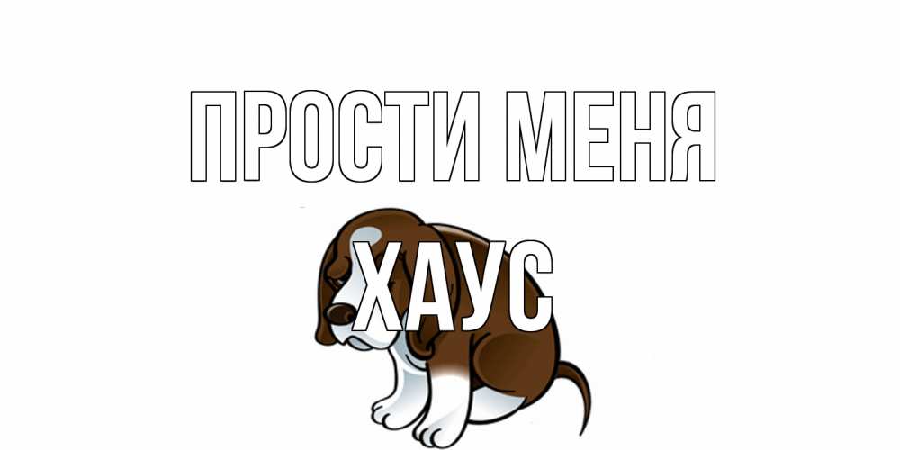 Открытка на каждый день с именем, Хаус Прости меня щеночек просит прощения Прикольная открытка с пожеланием онлайн скачать бесплатно 