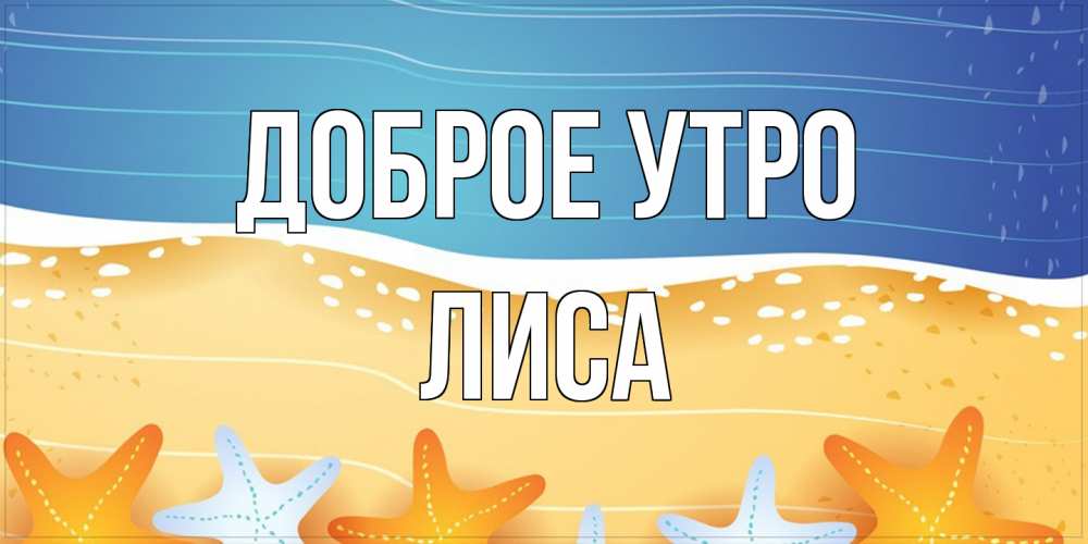 Открытка на каждый день с именем, лиса Доброе утро красивая морская тема Прикольная открытка с пожеланием онлайн скачать бесплатно 