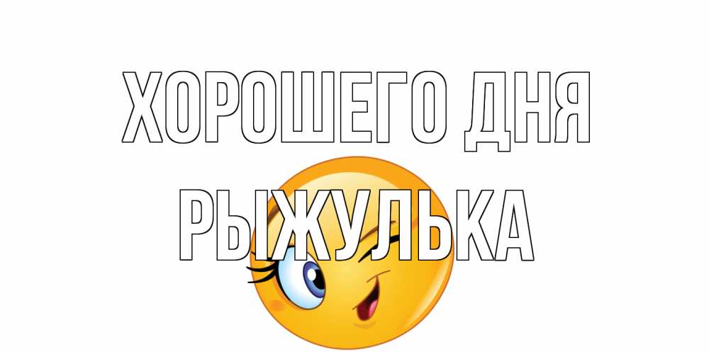 Открытка на каждый день с именем, рыжулька Хорошего дня чудесный день Прикольная открытка с пожеланием онлайн скачать бесплатно 