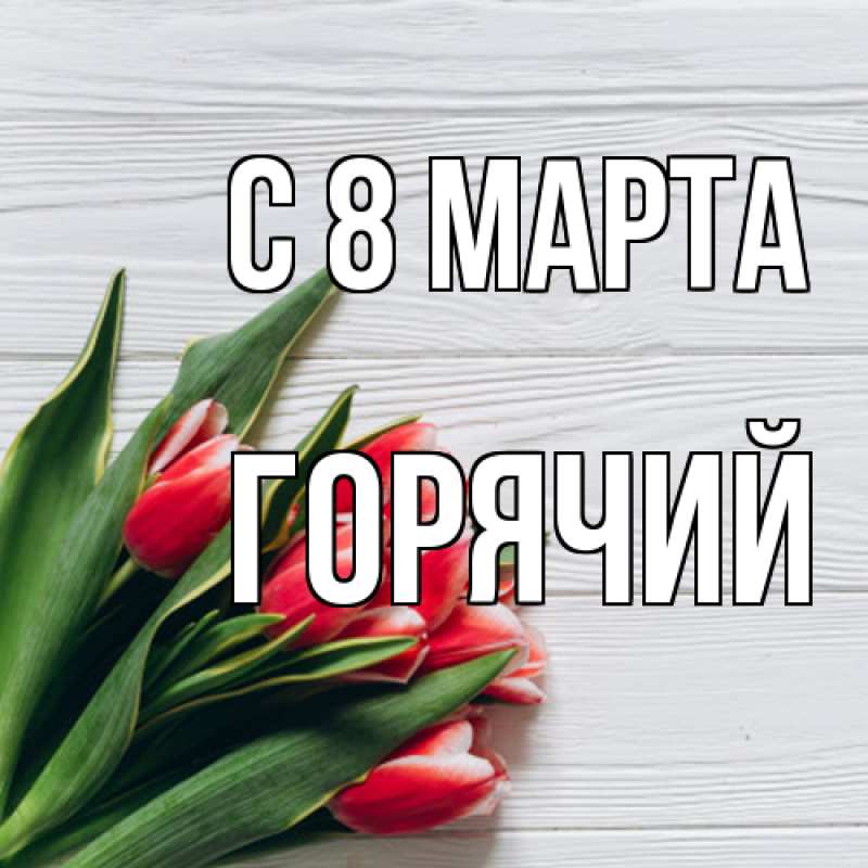 Открытка с именем, Горячий, C 8 МАРТА