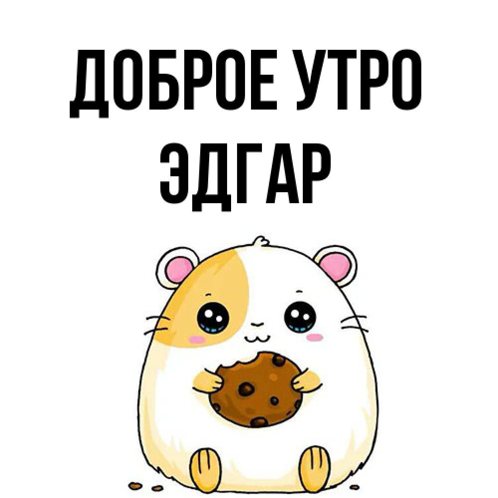 Открытка на каждый день с именем, Эдгар Доброе утро есть печеньку. Утречко Прикольная открытка с пожеланием онлайн скачать бесплатно 