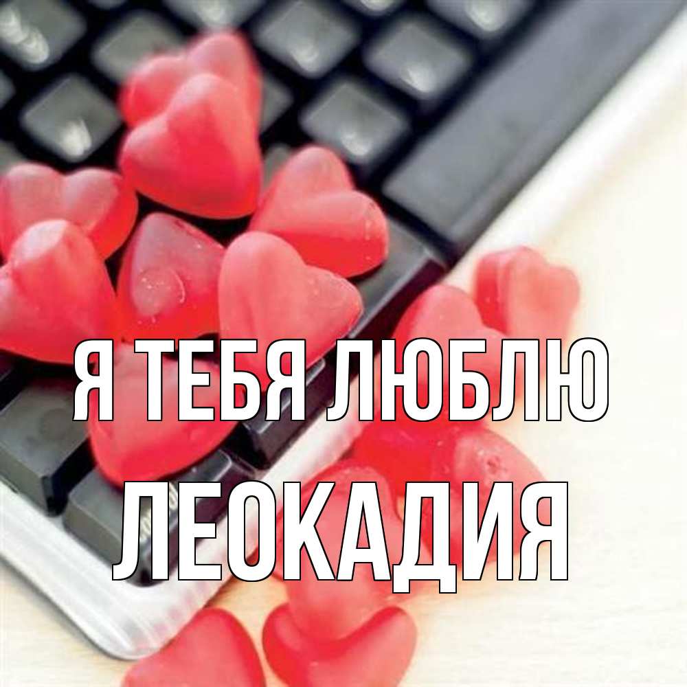 Открытка на каждый день с именем, Леокадия Я тебя люблю конфеты в виде сердец Прикольная открытка с пожеланием онлайн скачать бесплатно 