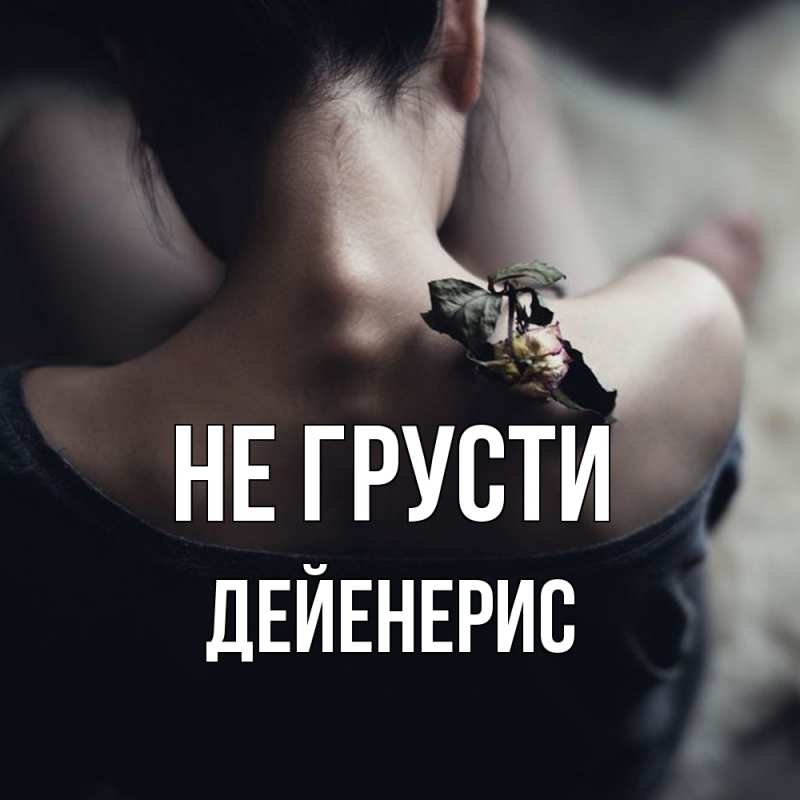 Открытка с именем, Дейенерис, Не грусти