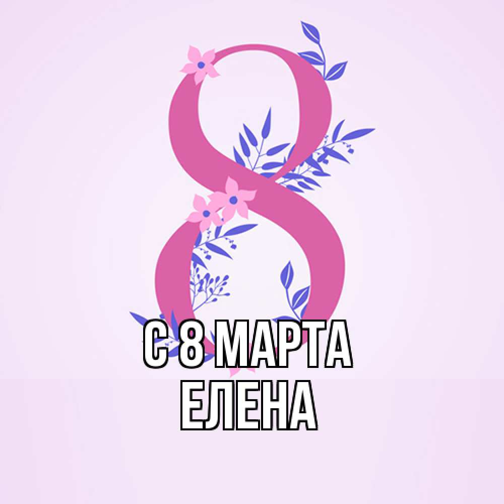 Открытка на каждый день с именем, Елена C 8 МАРТА международный женский день Прикольная открытка с пожеланием онлайн скачать бесплатно 