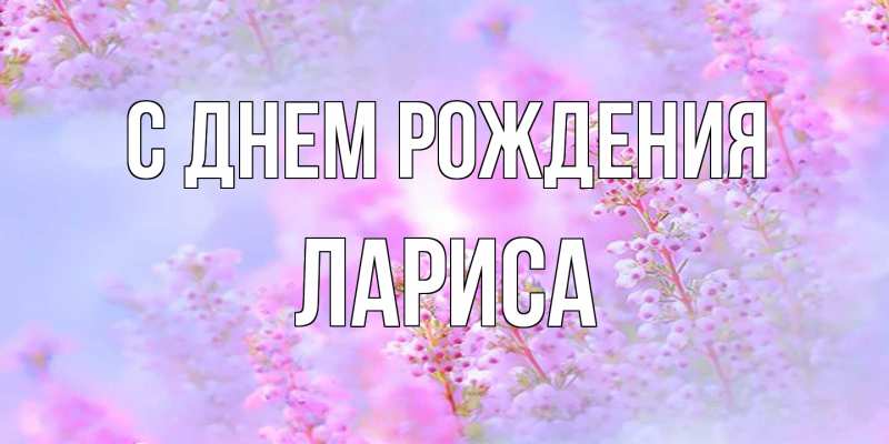 Открытка с именем, Лариса, С днем рождения