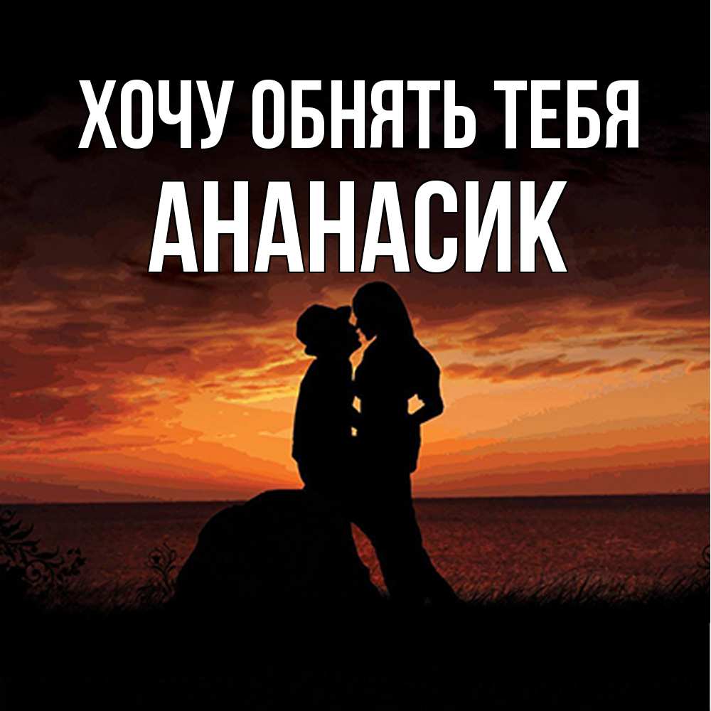 Открытка на каждый день с именем, ананасик Хочу обнять тебя парень и девушка и оранжевое небо Прикольная открытка с пожеланием онлайн скачать бесплатно 