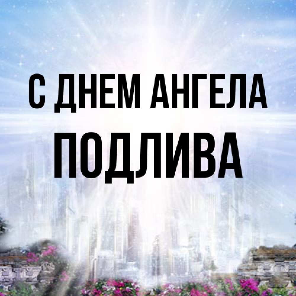 Открытка на каждый день с именем, Подлива С днем ангела небесный свет Прикольная открытка с пожеланием онлайн скачать бесплатно 