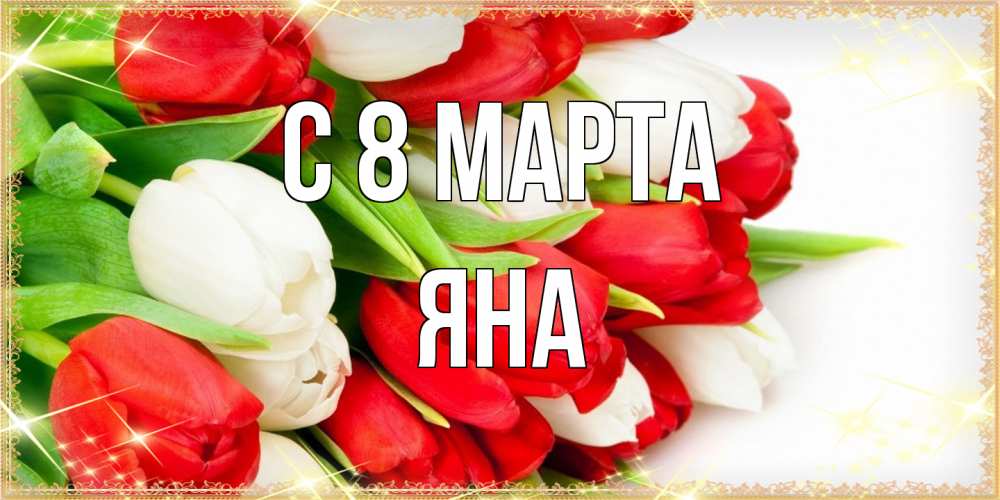 Открытка на каждый день с именем, Яна C 8 МАРТА Поздравительные открытки для милых женщин Прикольная открытка с пожеланием онлайн скачать бесплатно 