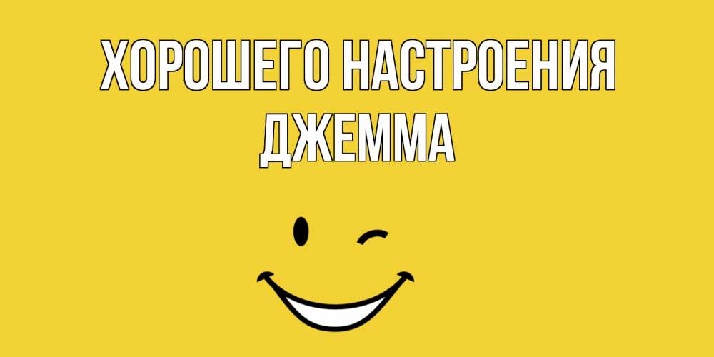 Открытка на каждый день с именем, Джемма Хорошего настроения смайл Прикольная открытка с пожеланием онлайн скачать бесплатно 
