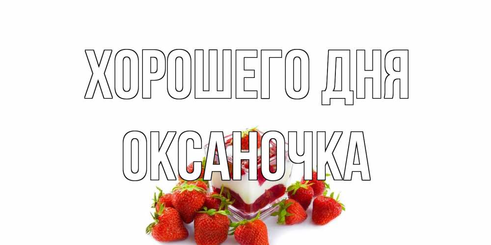 Открытка на каждый день с именем, Оксаночка Хорошего дня пожелания хорошего дня. Открытки на каждый день Прикольная открытка с пожеланием онлайн скачать бесплатно 