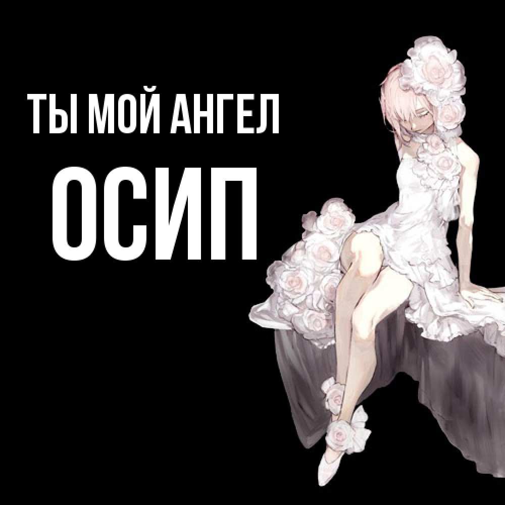 Открытка на каждый день с именем, Осип Ты мой ангел девушка в стиле аниме как ангел Прикольная открытка с пожеланием онлайн скачать бесплатно 