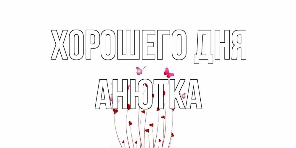 Открытка на каждый день с именем, Анютка Хорошего дня отличного дня Прикольная открытка с пожеланием онлайн скачать бесплатно 