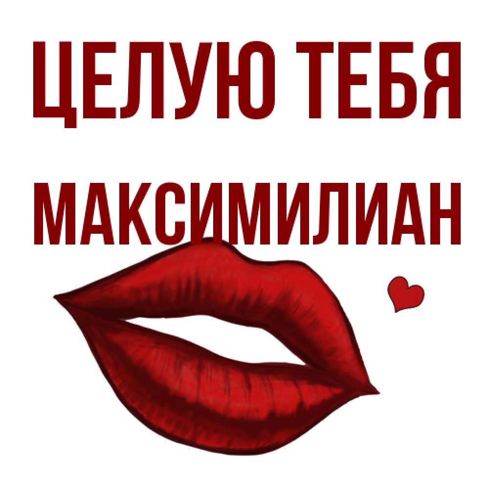 Открытка на каждый день с именем, Максимилиан Целую тебя сердечко и губы целуют Прикольная открытка с пожеланием онлайн скачать бесплатно 